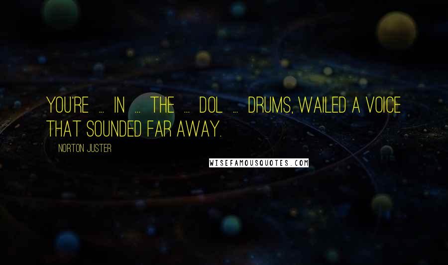 Norton Juster Quotes: You're ... in ... the ... Dol ... drums, wailed a voice that sounded far away.