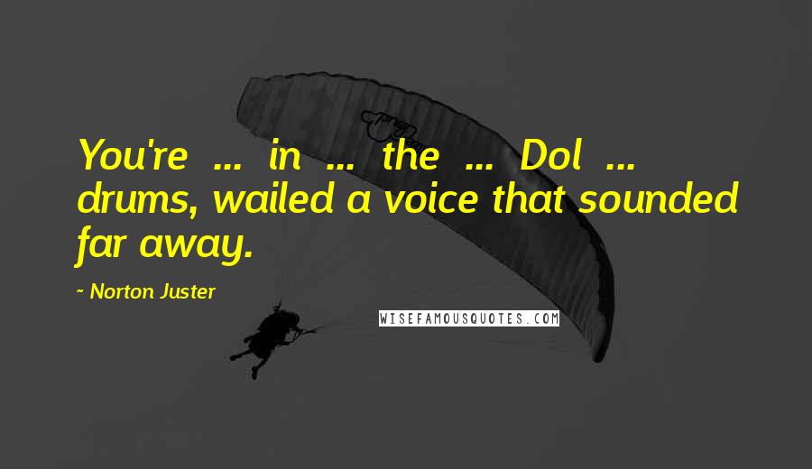 Norton Juster Quotes: You're ... in ... the ... Dol ... drums, wailed a voice that sounded far away.