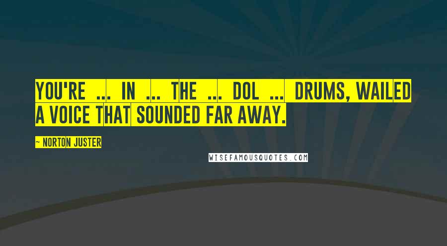 Norton Juster Quotes: You're ... in ... the ... Dol ... drums, wailed a voice that sounded far away.
