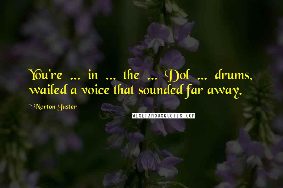 Norton Juster Quotes: You're ... in ... the ... Dol ... drums, wailed a voice that sounded far away.