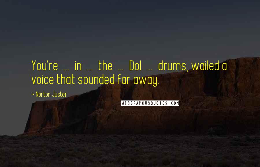 Norton Juster Quotes: You're ... in ... the ... Dol ... drums, wailed a voice that sounded far away.