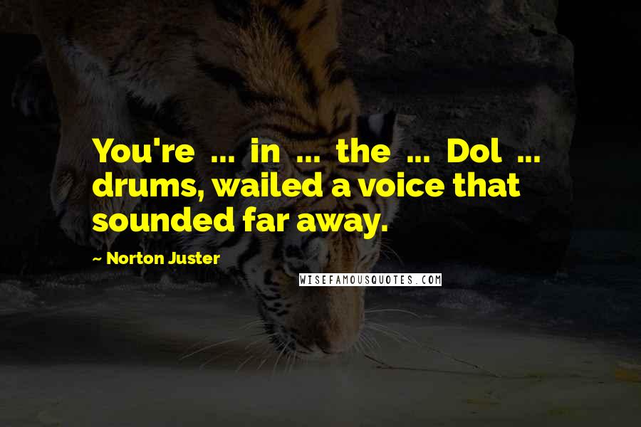 Norton Juster Quotes: You're ... in ... the ... Dol ... drums, wailed a voice that sounded far away.