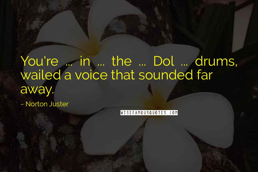 Norton Juster Quotes: You're ... in ... the ... Dol ... drums, wailed a voice that sounded far away.