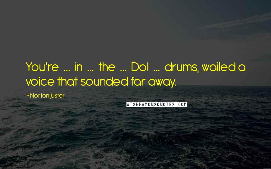 Norton Juster Quotes: You're ... in ... the ... Dol ... drums, wailed a voice that sounded far away.