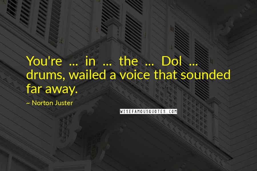 Norton Juster Quotes: You're ... in ... the ... Dol ... drums, wailed a voice that sounded far away.