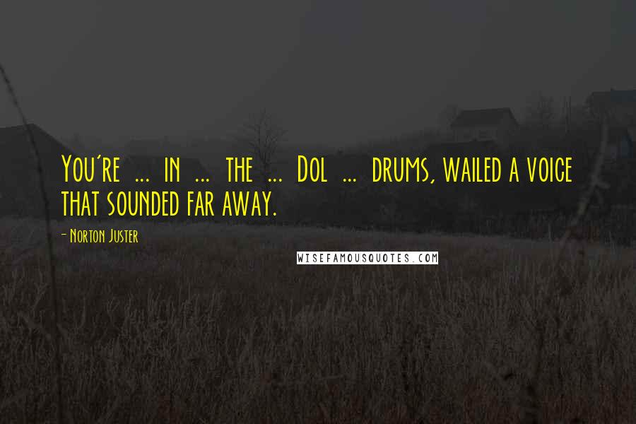 Norton Juster Quotes: You're ... in ... the ... Dol ... drums, wailed a voice that sounded far away.