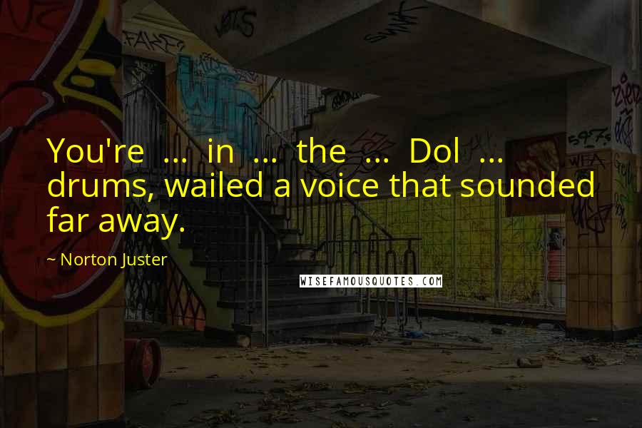 Norton Juster Quotes: You're ... in ... the ... Dol ... drums, wailed a voice that sounded far away.