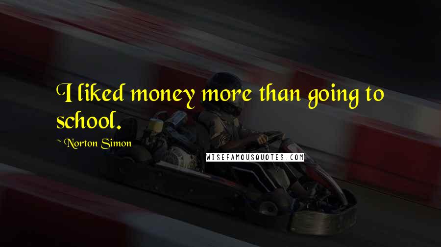 Norton Simon Quotes: I liked money more than going to school.