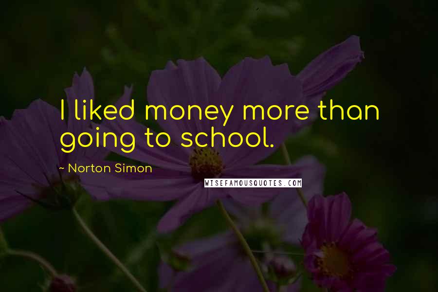 Norton Simon Quotes: I liked money more than going to school.