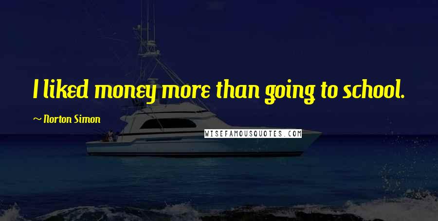 Norton Simon Quotes: I liked money more than going to school.