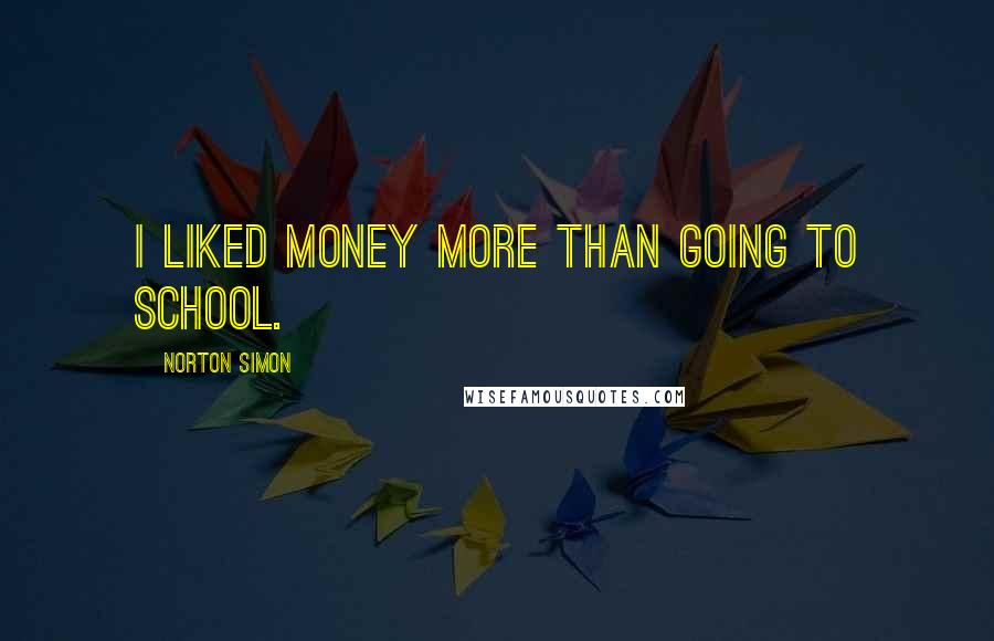 Norton Simon Quotes: I liked money more than going to school.