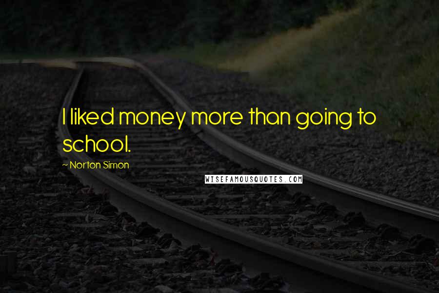 Norton Simon Quotes: I liked money more than going to school.