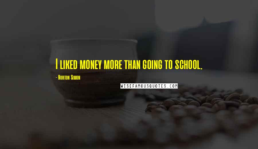 Norton Simon Quotes: I liked money more than going to school.