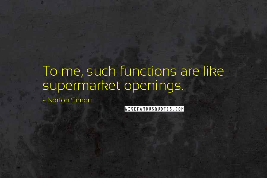 Norton Simon Quotes: To me, such functions are like supermarket openings.