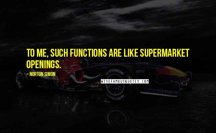 Norton Simon Quotes: To me, such functions are like supermarket openings.