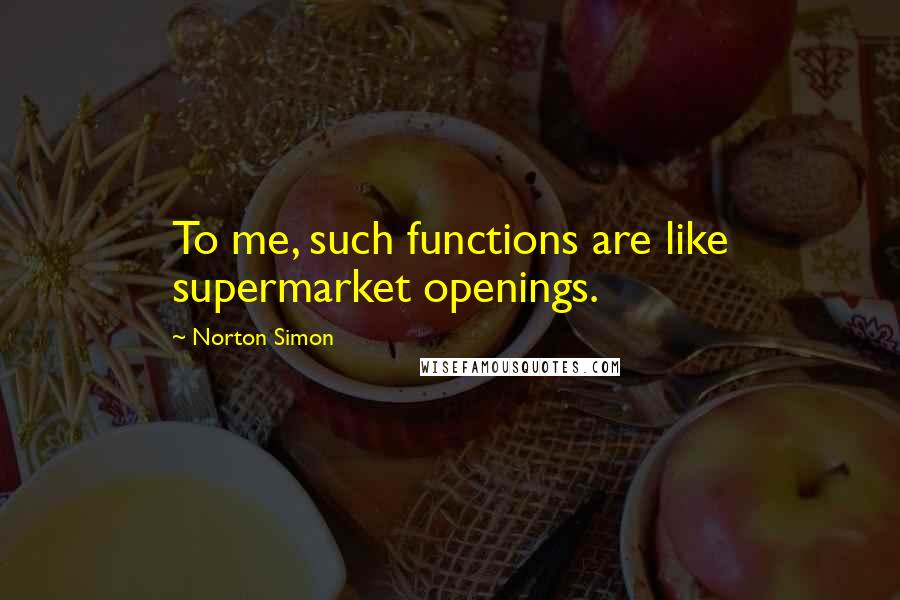 Norton Simon Quotes: To me, such functions are like supermarket openings.