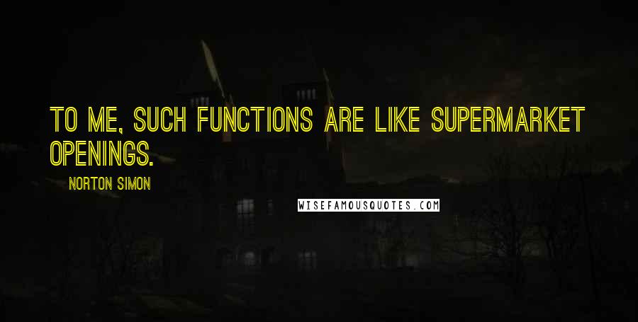 Norton Simon Quotes: To me, such functions are like supermarket openings.