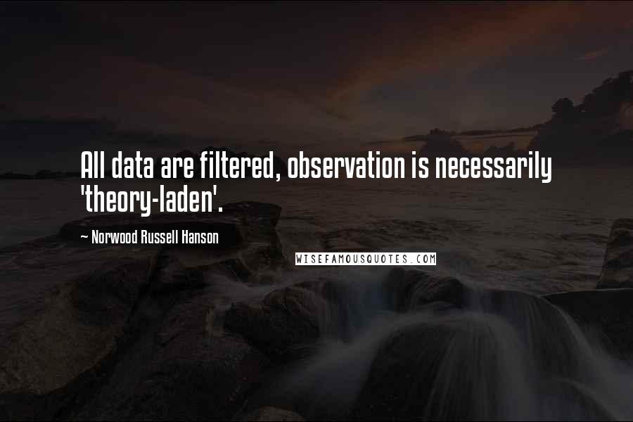 Norwood Russell Hanson Quotes: All data are filtered, observation is necessarily 'theory-laden'.