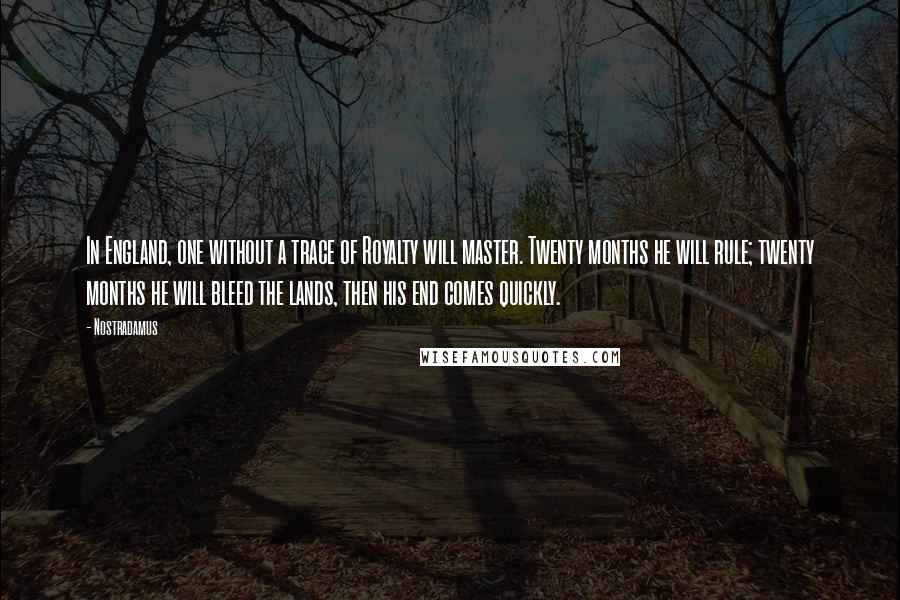 Nostradamus Quotes: In England, one without a trace of Royalty will master. Twenty months he will rule; twenty months he will bleed the lands, then his end comes quickly.