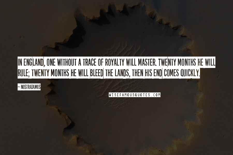 Nostradamus Quotes: In England, one without a trace of Royalty will master. Twenty months he will rule; twenty months he will bleed the lands, then his end comes quickly.