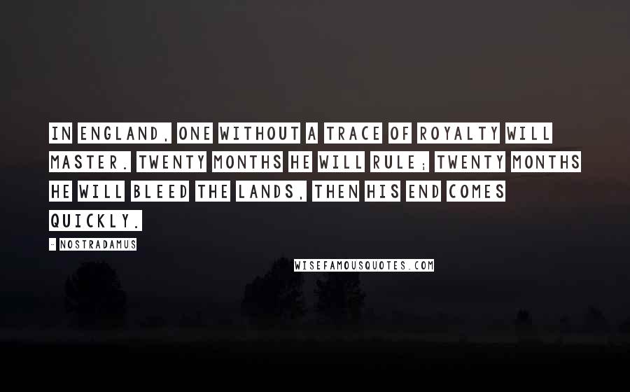 Nostradamus Quotes: In England, one without a trace of Royalty will master. Twenty months he will rule; twenty months he will bleed the lands, then his end comes quickly.