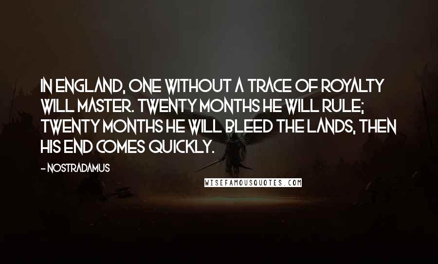 Nostradamus Quotes: In England, one without a trace of Royalty will master. Twenty months he will rule; twenty months he will bleed the lands, then his end comes quickly.
