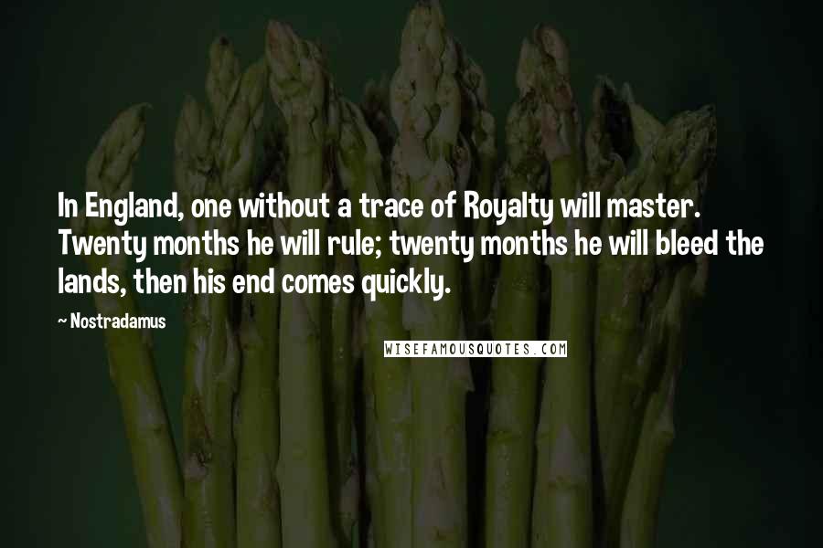 Nostradamus Quotes: In England, one without a trace of Royalty will master. Twenty months he will rule; twenty months he will bleed the lands, then his end comes quickly.