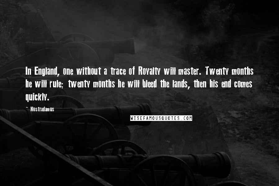 Nostradamus Quotes: In England, one without a trace of Royalty will master. Twenty months he will rule; twenty months he will bleed the lands, then his end comes quickly.