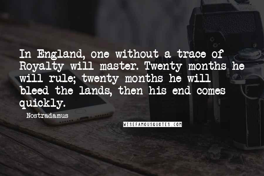 Nostradamus Quotes: In England, one without a trace of Royalty will master. Twenty months he will rule; twenty months he will bleed the lands, then his end comes quickly.