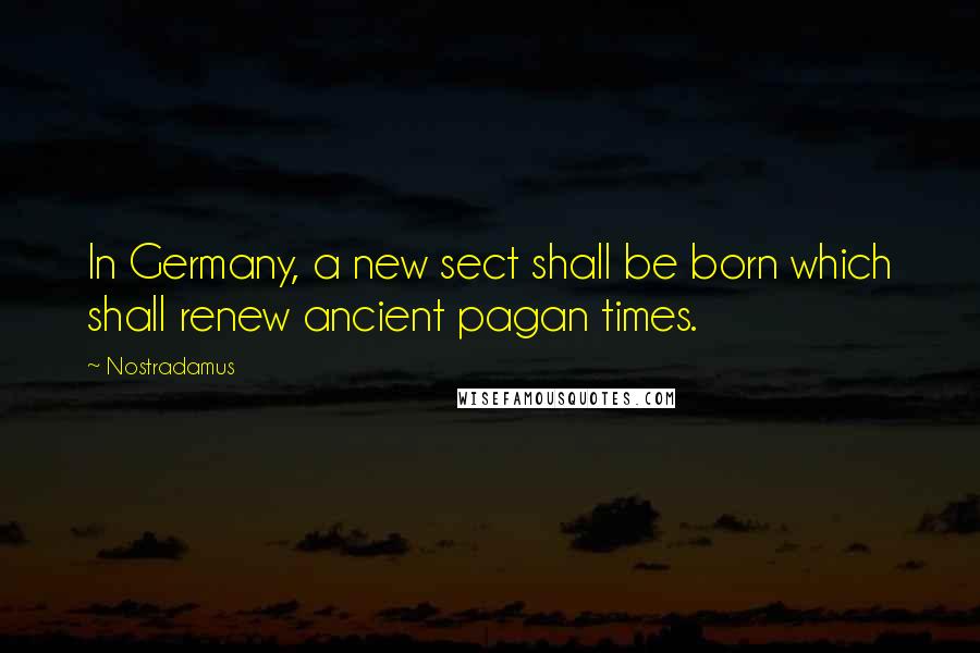 Nostradamus Quotes: In Germany, a new sect shall be born which shall renew ancient pagan times.