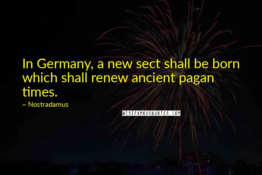 Nostradamus Quotes: In Germany, a new sect shall be born which shall renew ancient pagan times.