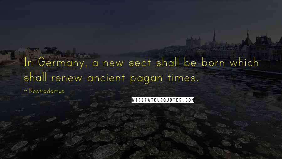 Nostradamus Quotes: In Germany, a new sect shall be born which shall renew ancient pagan times.