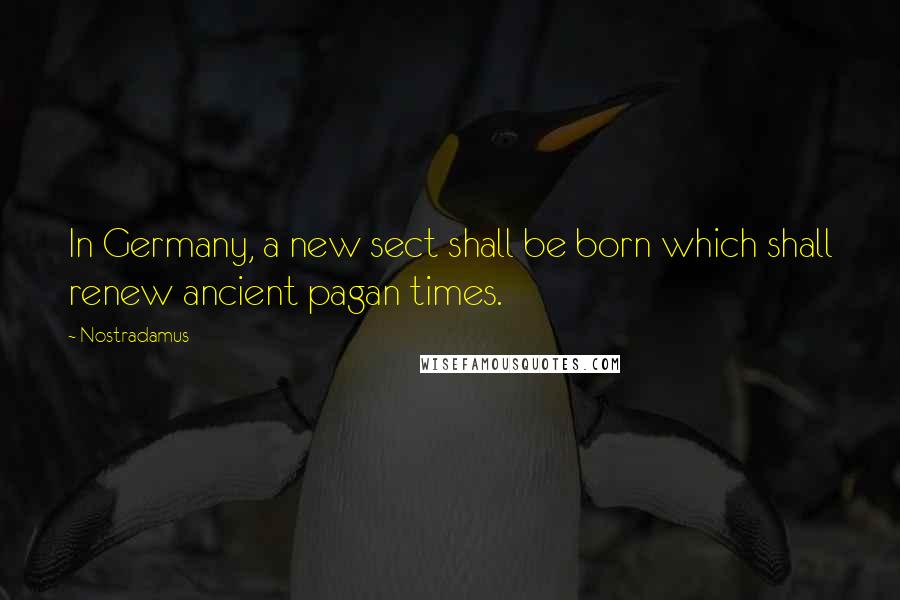 Nostradamus Quotes: In Germany, a new sect shall be born which shall renew ancient pagan times.