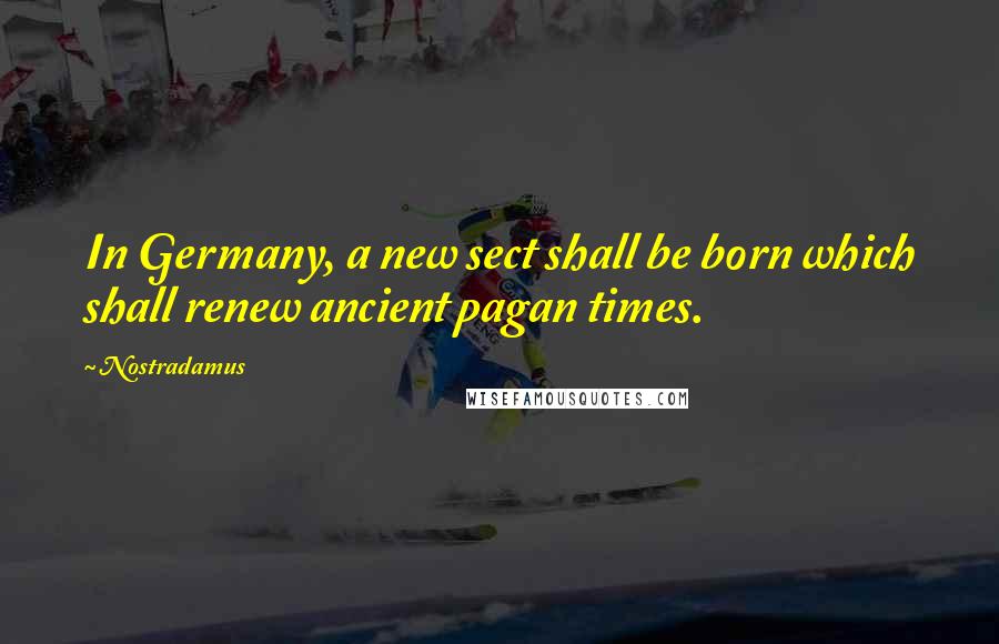 Nostradamus Quotes: In Germany, a new sect shall be born which shall renew ancient pagan times.