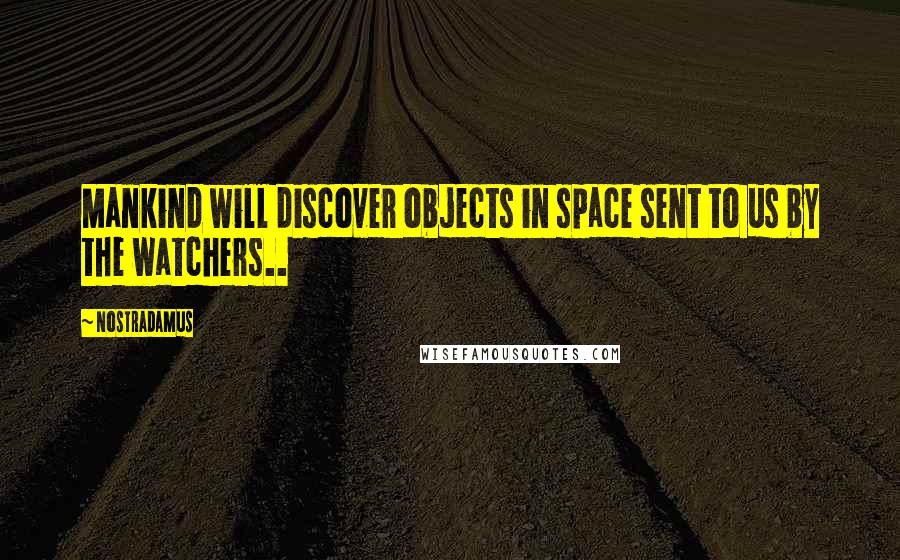 Nostradamus Quotes: Mankind will discover objects in space sent to us by the watchers..