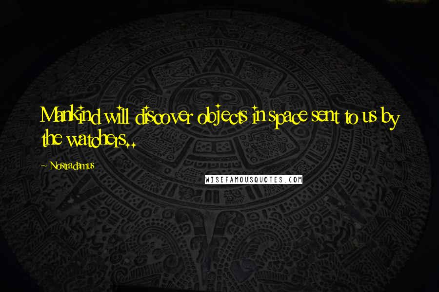 Nostradamus Quotes: Mankind will discover objects in space sent to us by the watchers..