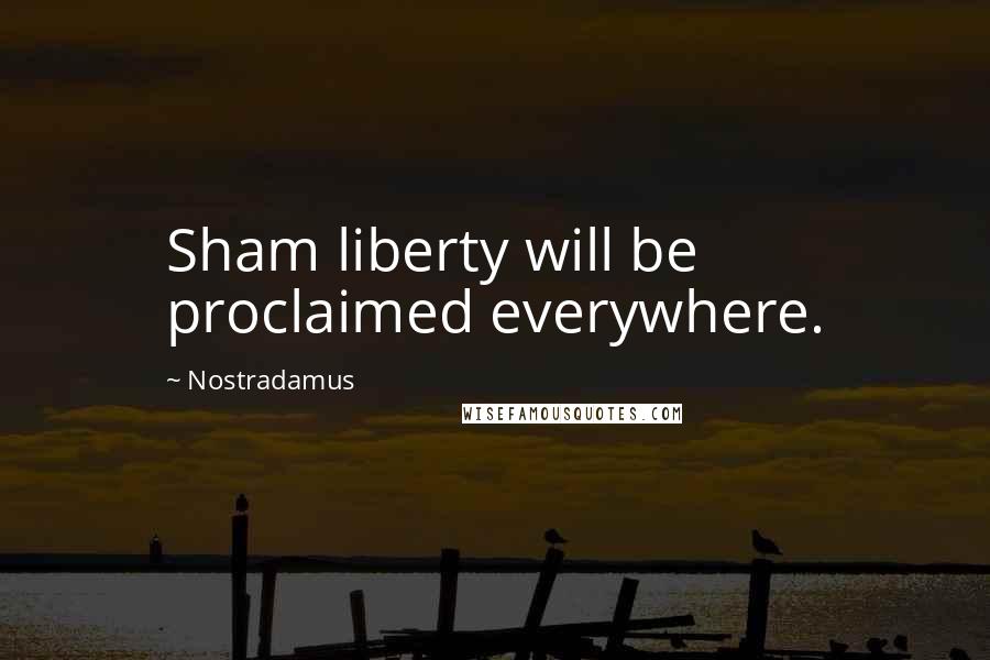 Nostradamus Quotes: Sham liberty will be proclaimed everywhere.