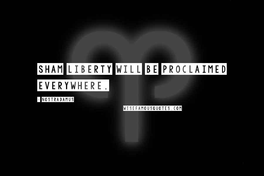 Nostradamus Quotes: Sham liberty will be proclaimed everywhere.