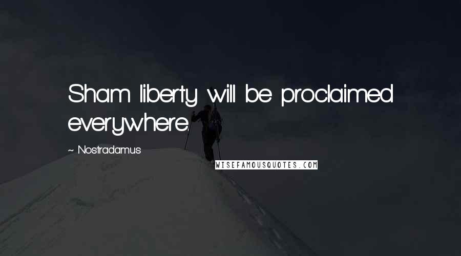 Nostradamus Quotes: Sham liberty will be proclaimed everywhere.