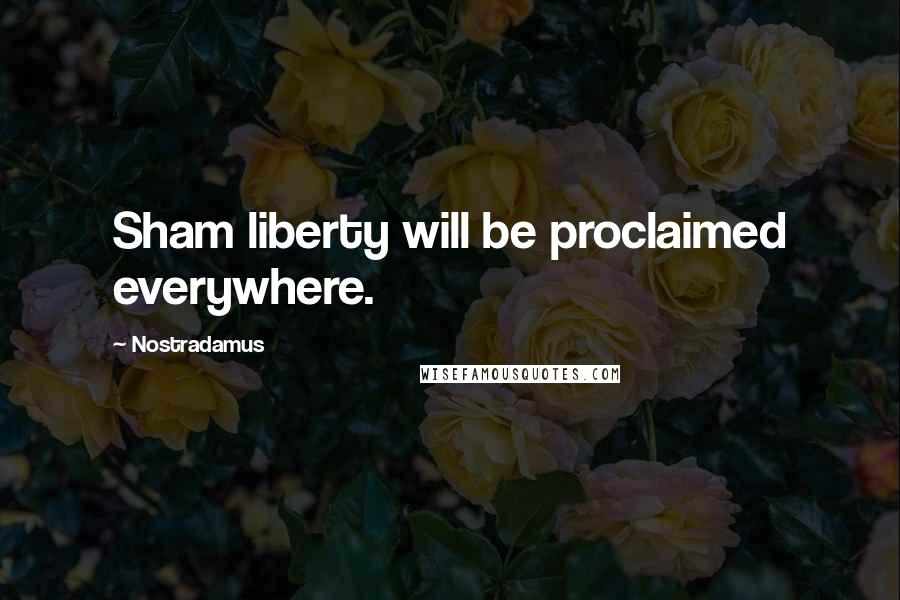 Nostradamus Quotes: Sham liberty will be proclaimed everywhere.
