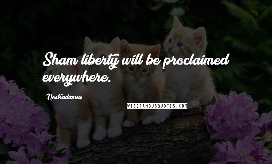 Nostradamus Quotes: Sham liberty will be proclaimed everywhere.