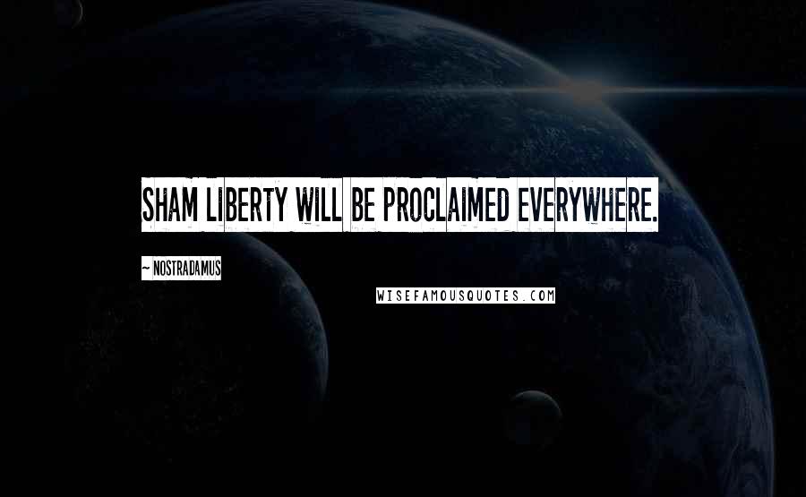 Nostradamus Quotes: Sham liberty will be proclaimed everywhere.