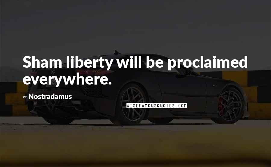 Nostradamus Quotes: Sham liberty will be proclaimed everywhere.