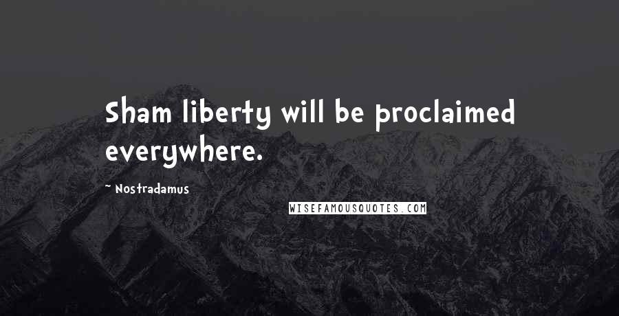 Nostradamus Quotes: Sham liberty will be proclaimed everywhere.