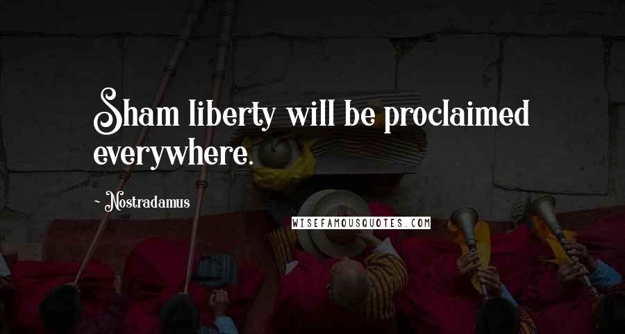 Nostradamus Quotes: Sham liberty will be proclaimed everywhere.