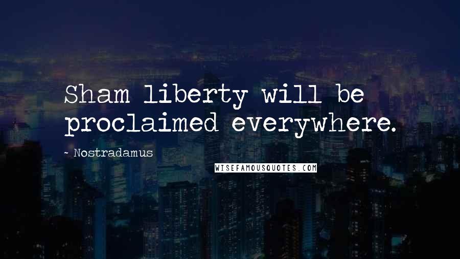 Nostradamus Quotes: Sham liberty will be proclaimed everywhere.