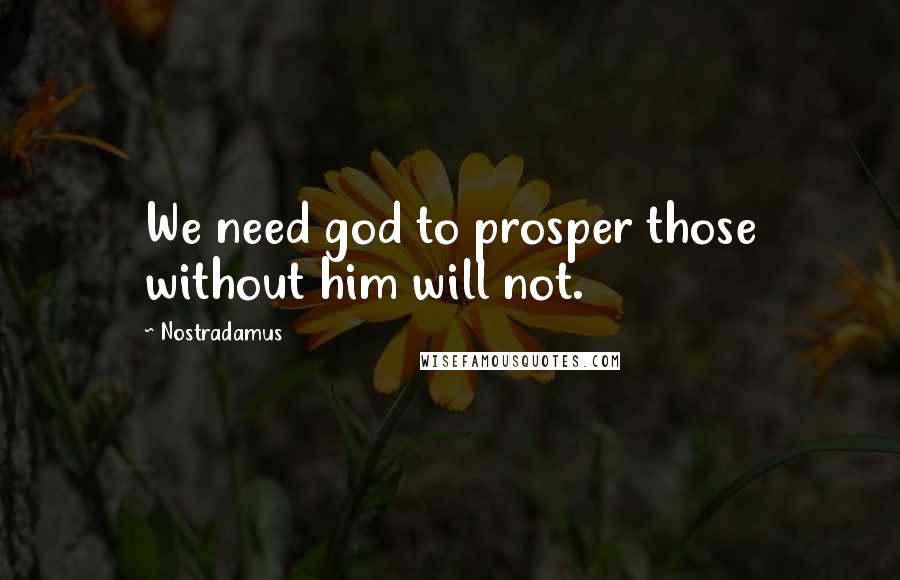 Nostradamus Quotes: We need god to prosper those without him will not.