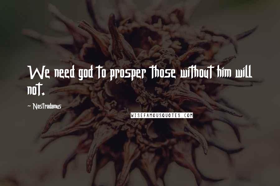 Nostradamus Quotes: We need god to prosper those without him will not.