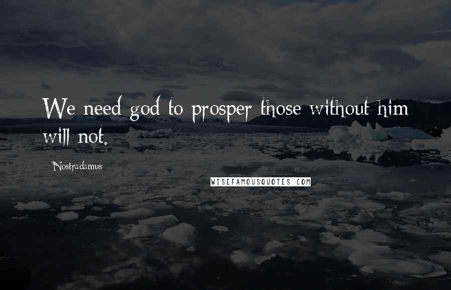 Nostradamus Quotes: We need god to prosper those without him will not.