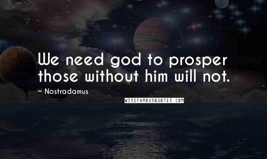 Nostradamus Quotes: We need god to prosper those without him will not.